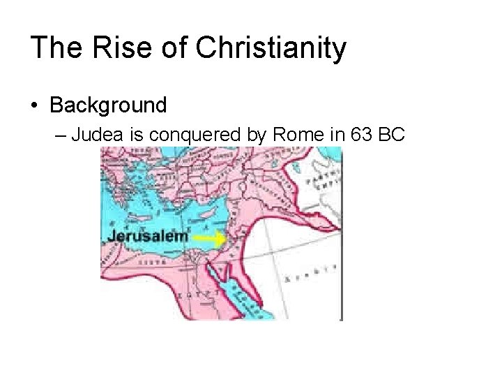 The Rise of Christianity • Background – Judea is conquered by Rome in 63