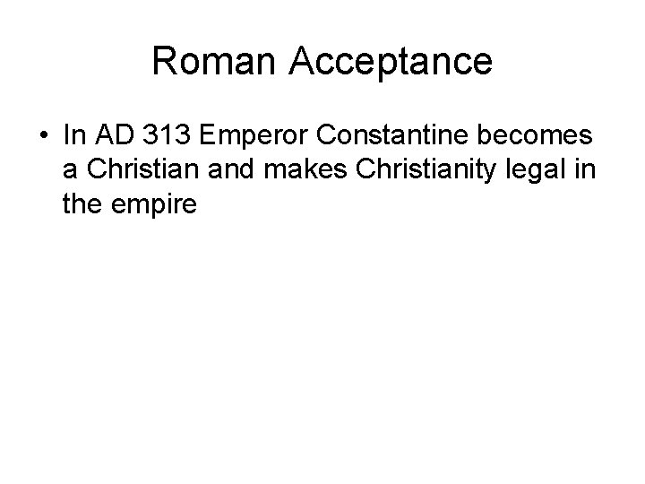 Roman Acceptance • In AD 313 Emperor Constantine becomes a Christian and makes Christianity
