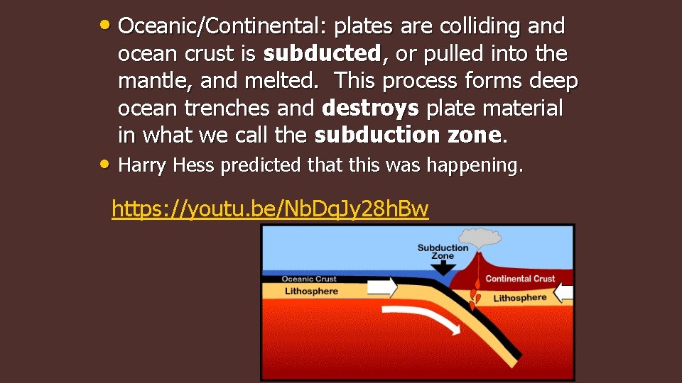  • Oceanic/Continental: plates are colliding and ocean crust is subducted, or pulled into