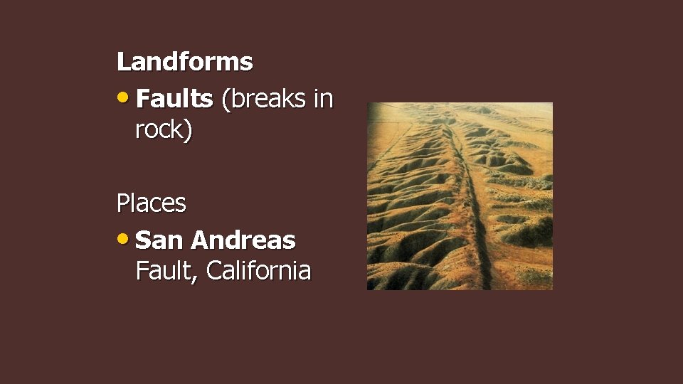 Landforms • Faults (breaks in rock) Places • San Andreas Fault, California 