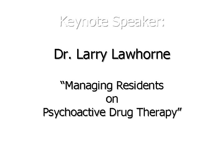 Keynote Speaker: Dr. Larry Lawhorne “Managing Residents on Psychoactive Drug Therapy” 