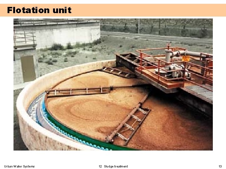 Flotation unit Urban Water Systems 12 Sludge treatment 13 