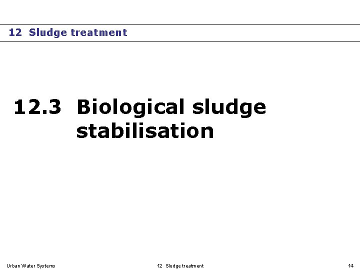 12 Sludge treatment 12. 3 Biological sludge stabilisation Urban Water Systems 12 Sludge treatment