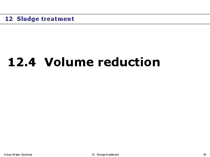12 Sludge treatment 12. 4 Volume reduction Urban Water Systems 12 Sludge treatment 19