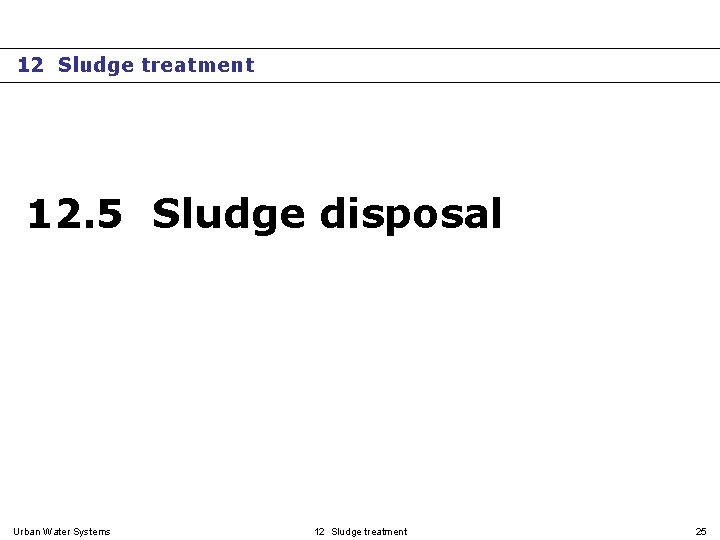 12 Sludge treatment 12. 5 Sludge disposal Urban Water Systems 12 Sludge treatment 25