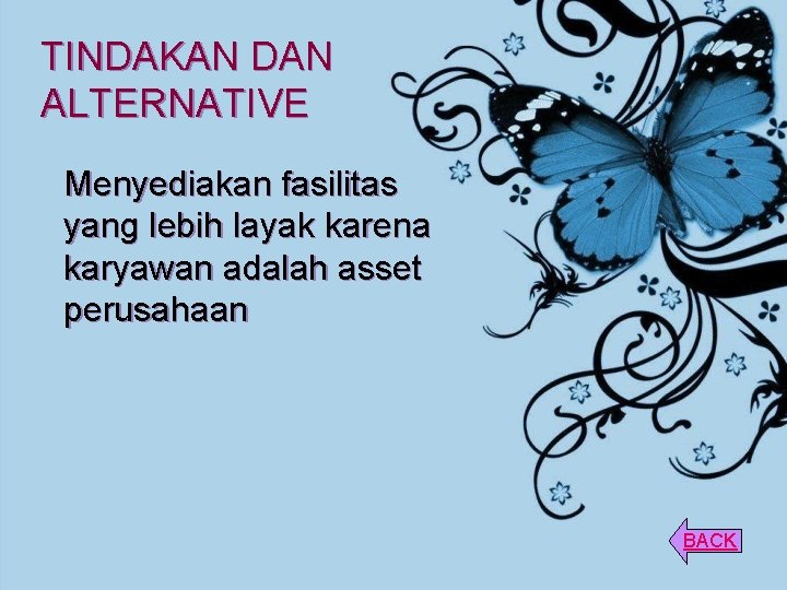 TINDAKAN DAN ALTERNATIVE Menyediakan fasilitas yang lebih layak karena karyawan adalah asset perusahaan BACK