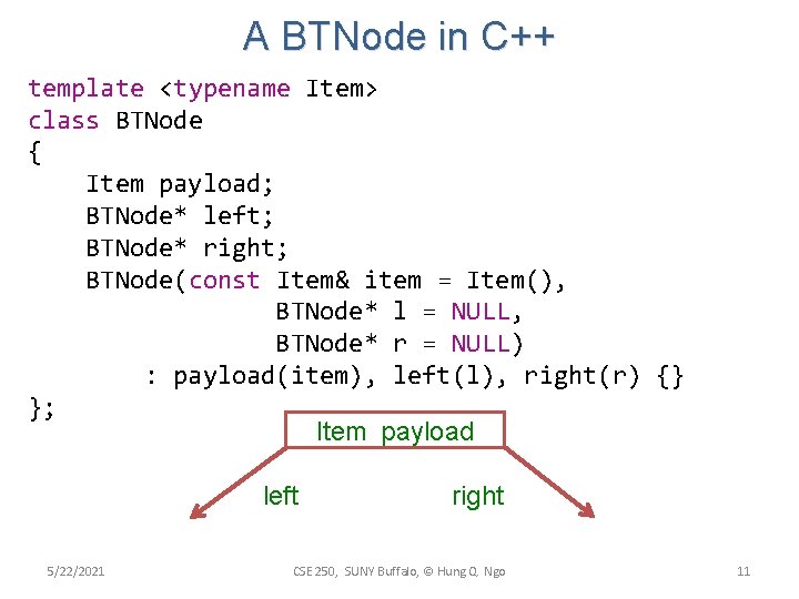 A BTNode in C++ template <typename Item> class BTNode { Item payload; BTNode* left; A BTNode in C++ template <typename Item> class BTNode { Item payload; BTNode* left;