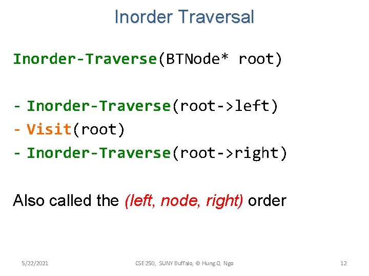 Inorder Traversal Inorder-Traverse(BTNode* root) - Inorder-Traverse(root->left) - Visit(root) - Inorder-Traverse(root->right) Also called the (left, Inorder Traversal Inorder-Traverse(BTNode* root) - Inorder-Traverse(root->left) - Visit(root) - Inorder-Traverse(root->right) Also called the (left,