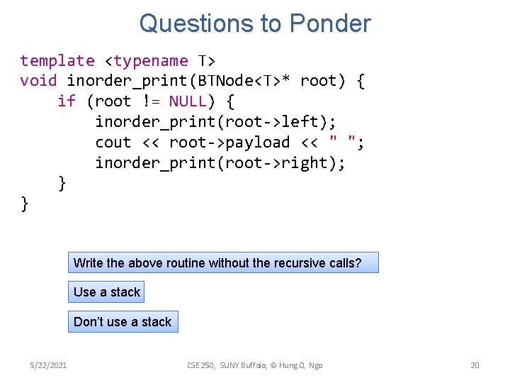 Questions to Ponder template <typename T> void inorder_print(BTNode<T>* root) { if (root != NULL) Questions to Ponder template <typename T> void inorder_print(BTNode<T>* root) { if (root != NULL)