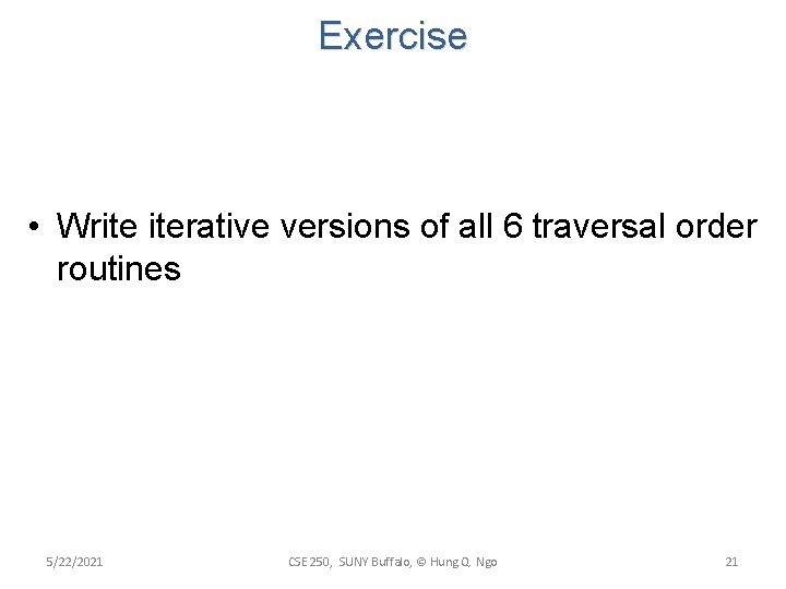 Exercise • Write iterative versions of all 6 traversal order routines 5/22/2021 CSE 250, Exercise • Write iterative versions of all 6 traversal order routines 5/22/2021 CSE 250,
