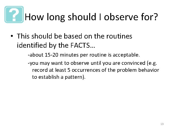 How long should I observe for? • This should be based on the routines