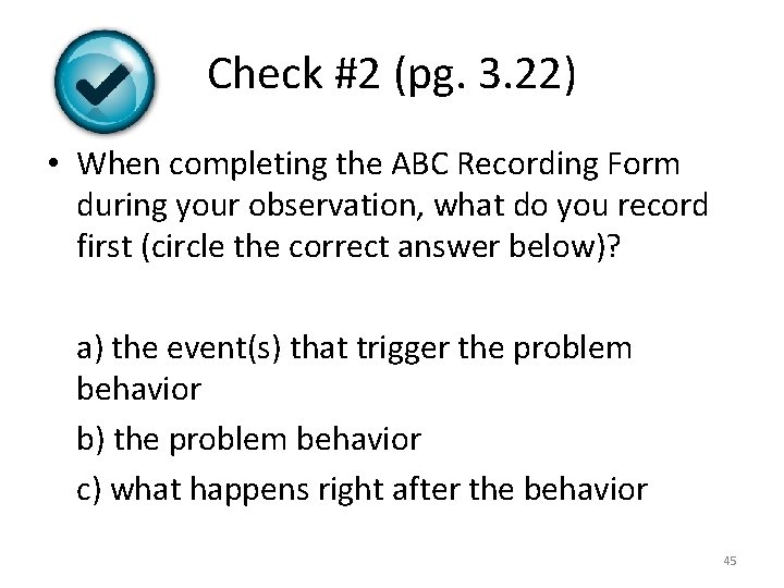 Check #2 (pg. 3. 22) • When completing the ABC Recording Form during your