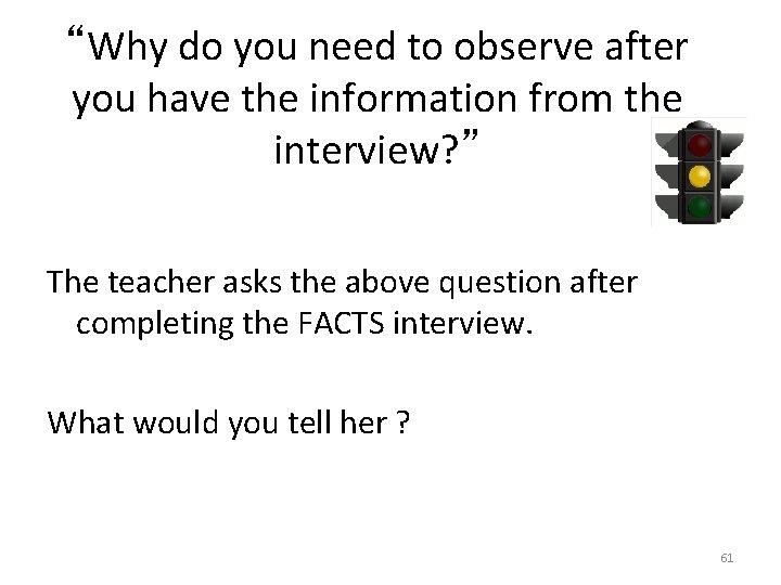 “Why do you need to observe after you have the information from the interview?