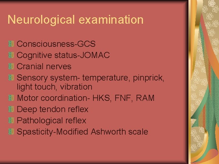 Neurological examination Consciousness-GCS Cognitive status-JOMAC Cranial nerves Sensory system- temperature, pinprick, light touch, vibration