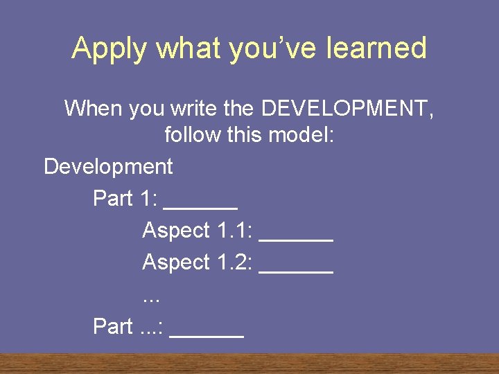 Apply what you’ve learned When you write the DEVELOPMENT, follow this model: Development Part