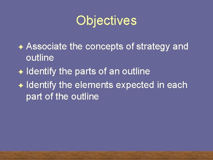 Objectives Associate the concepts of strategy and outline F Identify the parts of an