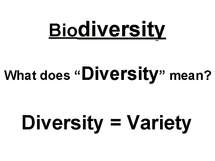 Biodiversity What does “Diversity” mean? Diversity = Variety Biodiversity What does “Diversity” mean? Diversity = Variety