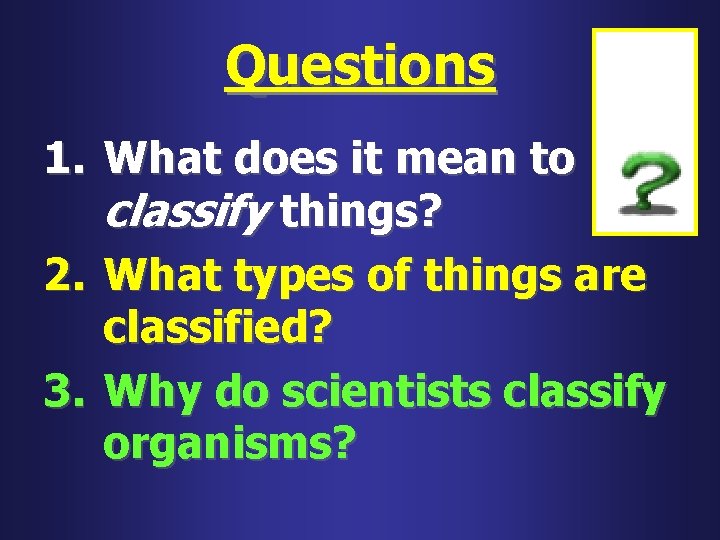 Questions 1. What does it mean to classify things? 2. What types of things