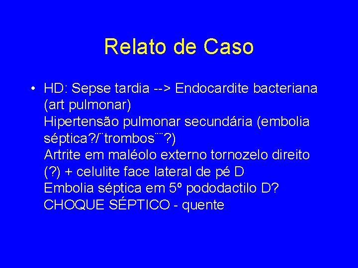 Relato de Caso • HD: Sepse tardia --> Endocardite bacteriana (art pulmonar) Hipertensão pulmonar