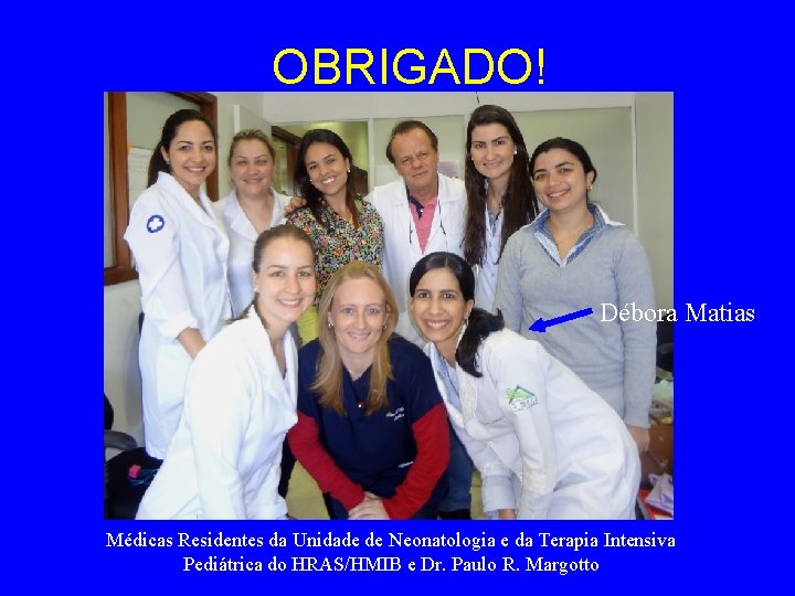OBRIGADO! Débora Matias Médicas Residentes da Unidade de Neonatologia e da Terapia Intensiva Pediátrica