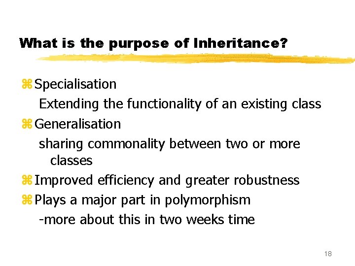 What is the purpose of Inheritance? z Specialisation Extending the functionality of an existing