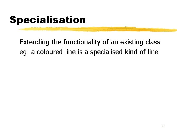 Specialisation Extending the functionality of an existing class eg a coloured line is a
