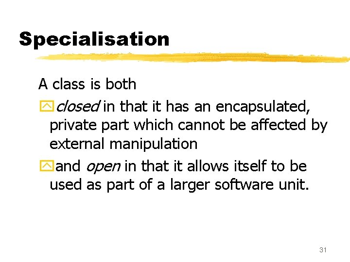 Specialisation A class is both yclosed in that it has an encapsulated, private part