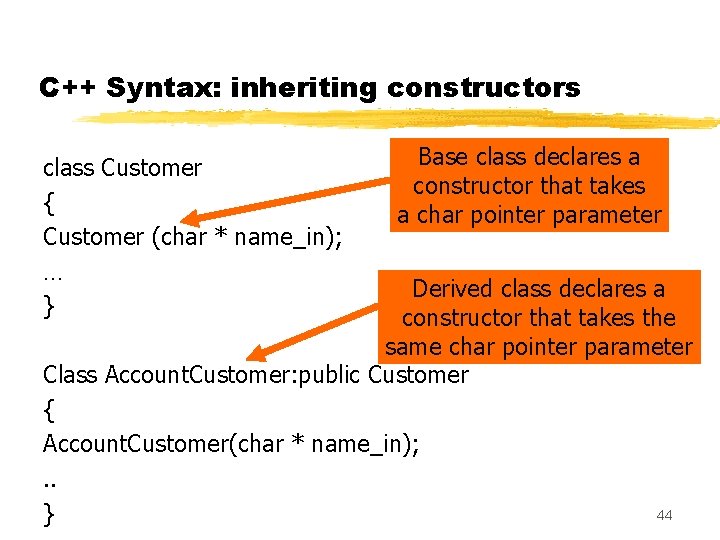 C++ Syntax: inheriting constructors class Customer { Customer (char * name_in); … } Base