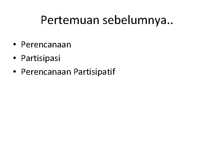 Pertemuan sebelumnya. . • Perencanaan • Partisipasi • Perencanaan Partisipatif 