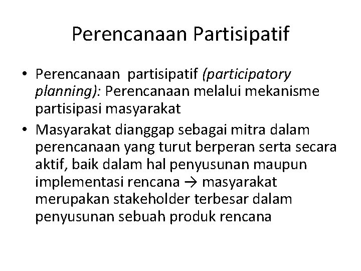 Perencanaan Partisipatif • Perencanaan partisipatif (participatory planning): Perencanaan melalui mekanisme partisipasi masyarakat • Masyarakat