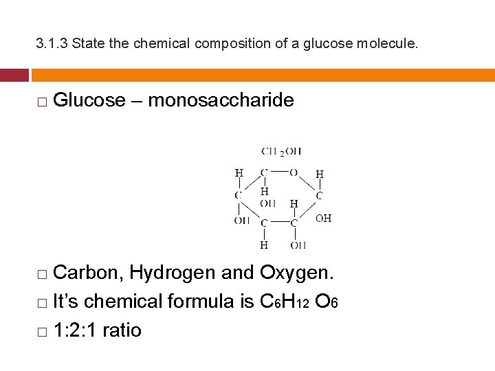 3. 1. 3 State the chemical composition of a glucose molecule. � Glucose –