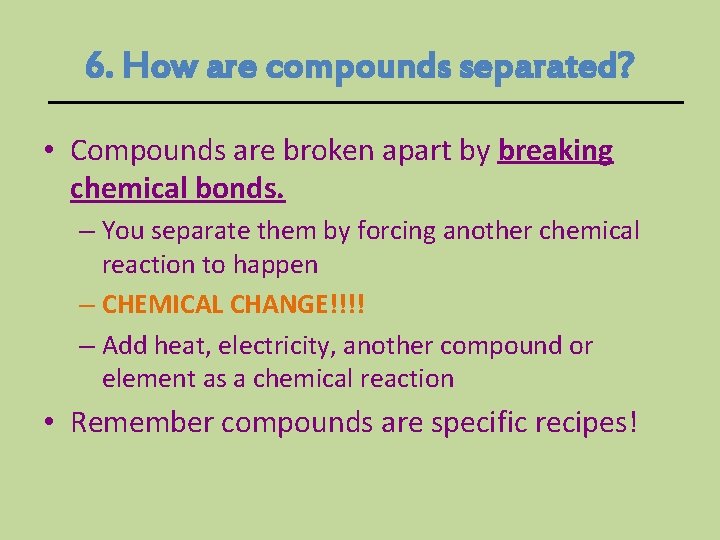 6. How are compounds separated? • Compounds are broken apart by breaking chemical bonds. 6. How are compounds separated? • Compounds are broken apart by breaking chemical bonds.