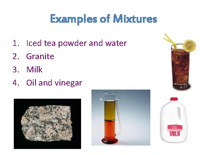 Examples of Mixtures 1. 2. 3. 4. Iced tea powder and water Granite Milk Examples of Mixtures 1. 2. 3. 4. Iced tea powder and water Granite Milk