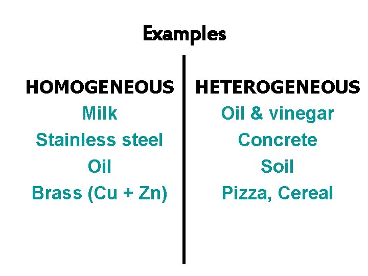 Examples HOMOGENEOUS Milk Stainless steel Oil Brass (Cu + Zn) HETEROGENEOUS Oil & vinegar Examples HOMOGENEOUS Milk Stainless steel Oil Brass (Cu + Zn) HETEROGENEOUS Oil & vinegar
