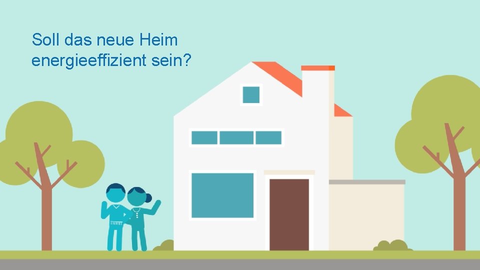 Soll das neue Heim energieeffizient sein? 