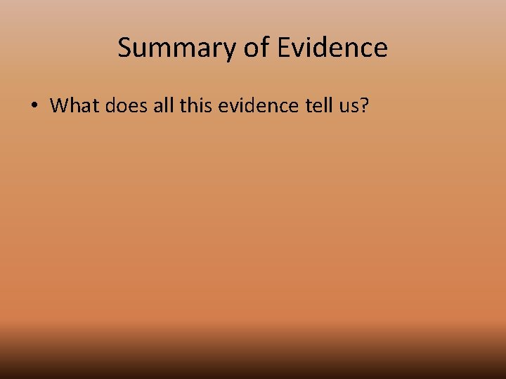 Summary of Evidence • What does all this evidence tell us? 