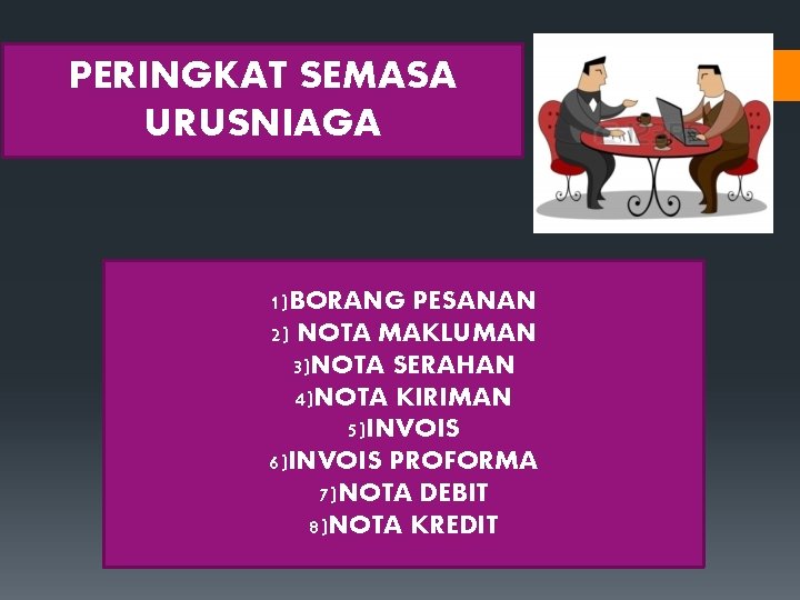 PERINGKAT SEMASA URUSNIAGA 1)BORANG PESANAN 2) NOTA MAKLUMAN 3)NOTA SERAHAN 4)NOTA KIRIMAN 5)INVOIS 6)INVOIS