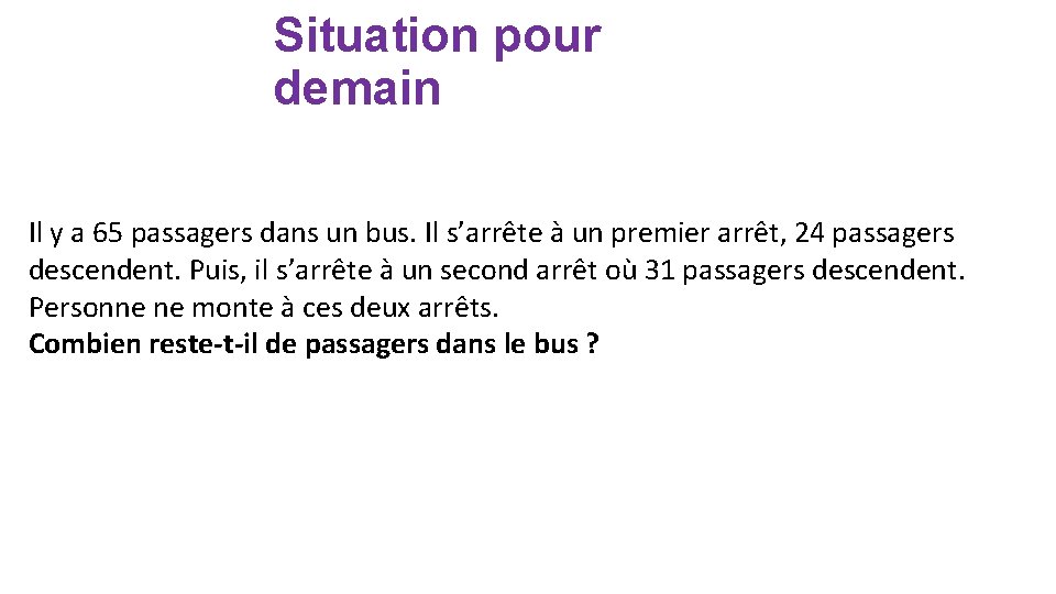 Situation pour demain Il y a 65 passagers dans un bus. Il s’arrête à