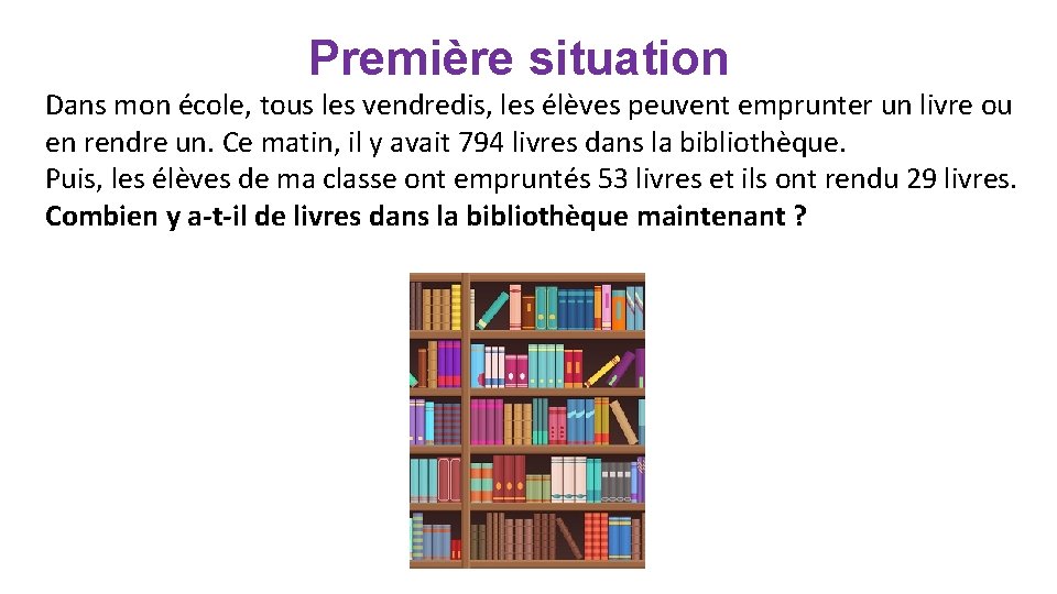 Première situation Dans mon école, tous les vendredis, les élèves peuvent emprunter un livre