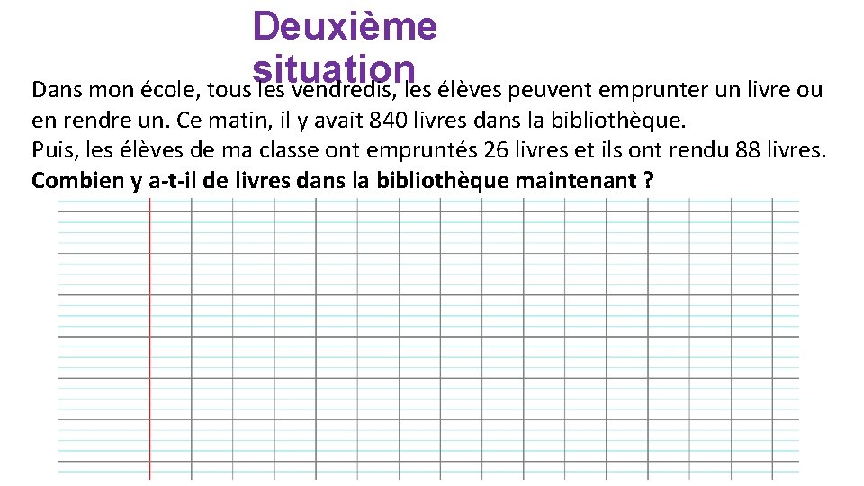 Deuxième situation Dans mon école, tous les vendredis, les élèves peuvent emprunter un livre