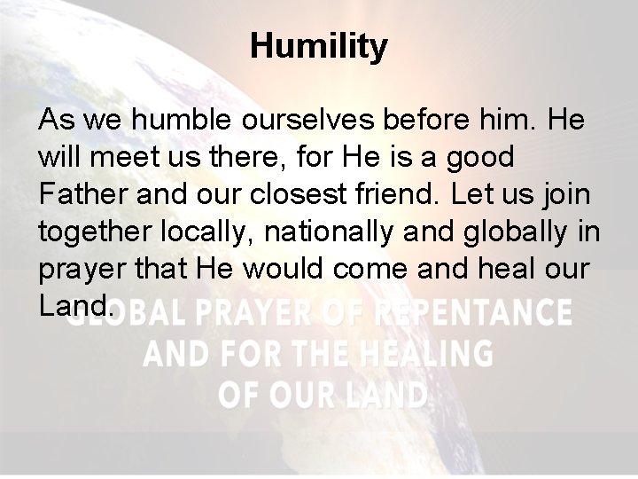 Humility As we humble ourselves before him. He will meet us there, for He