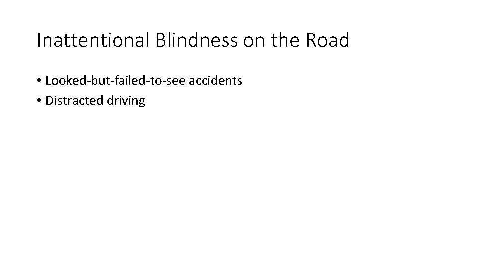 Inattentional Blindness on the Road • Looked-but-failed-to-see accidents • Distracted driving 