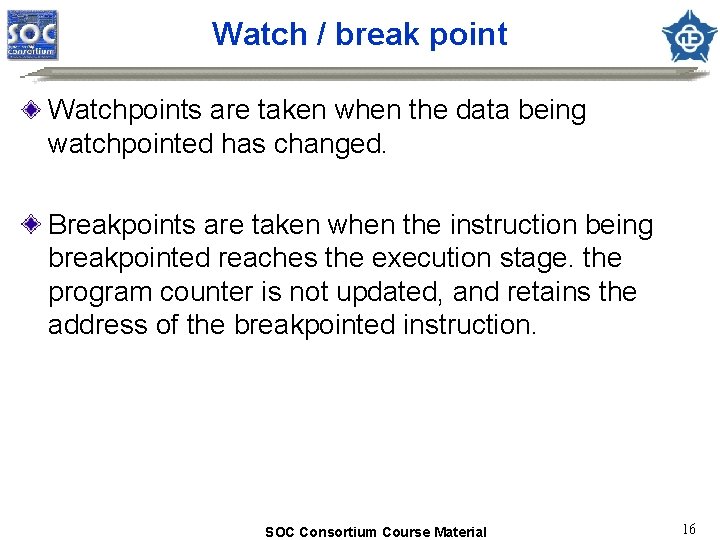 Watch / break point Watchpoints are taken when the data being watchpointed has changed.