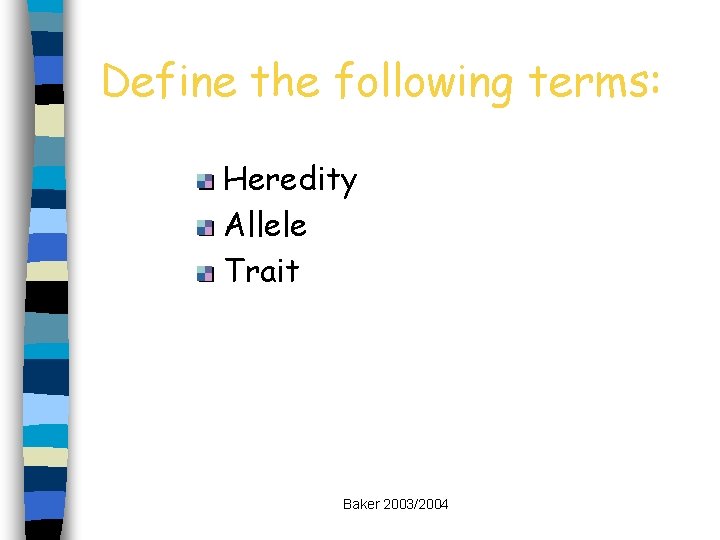 Define the following terms: Heredity Allele Trait Baker 2003/2004 