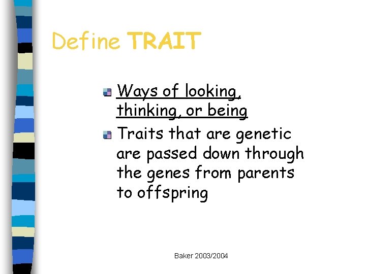 Define TRAIT Ways of looking, thinking, or being Traits that are genetic are passed