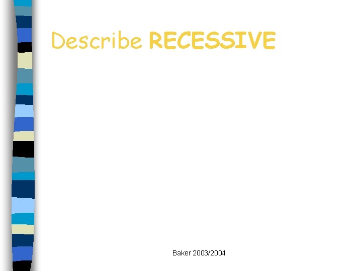 Describe RECESSIVE Baker 2003/2004 