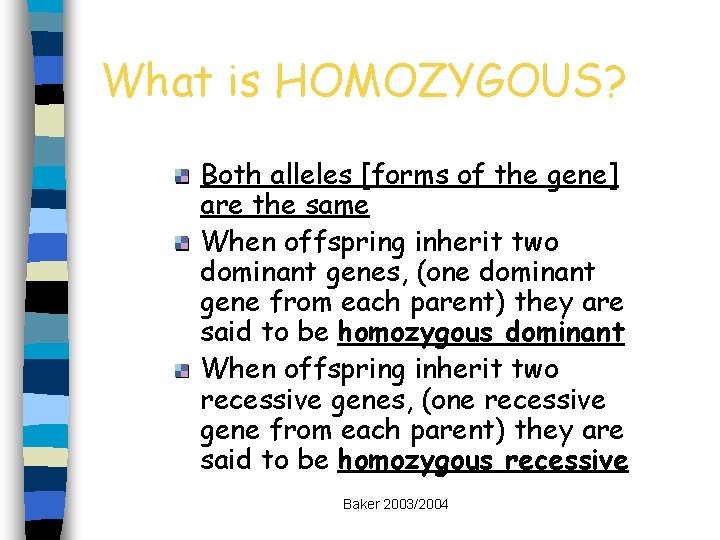 What is HOMOZYGOUS? Both alleles [forms of the gene] are the same When offspring