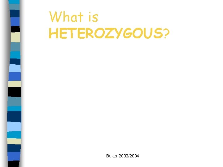 What is HETEROZYGOUS? Baker 2003/2004 