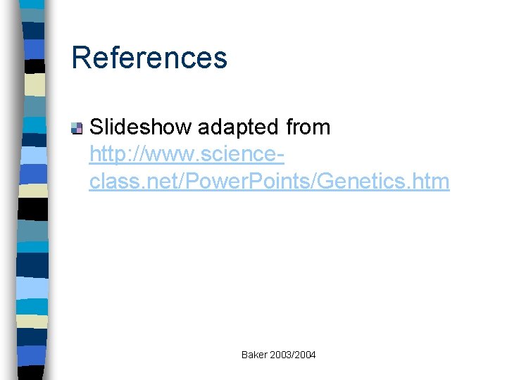 References Slideshow adapted from http: //www. scienceclass. net/Power. Points/Genetics. htm Baker 2003/2004 