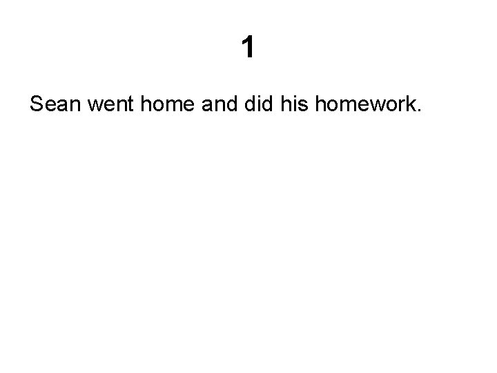 1 Sean went home and did his homework. 